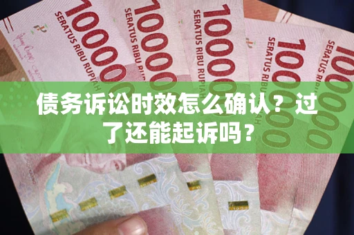 北京债务诉讼时效怎么确认？过了还能起诉吗？