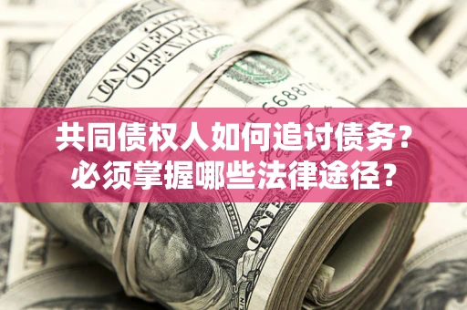 北京共同债权人如何追讨债务？必须掌握哪些法律途径？