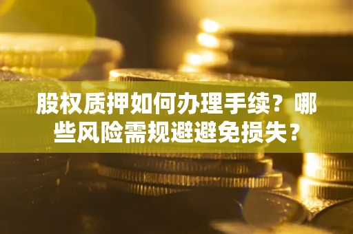 北京股权质押如何办理手续？哪些风险需规避避免损失？