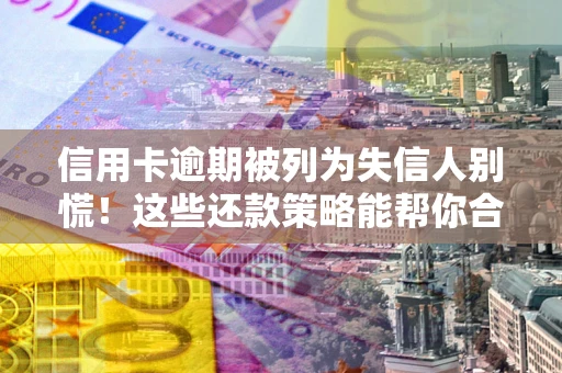 北京信用卡逾期被列为失信人别慌！这些还款策略能帮你合法止损