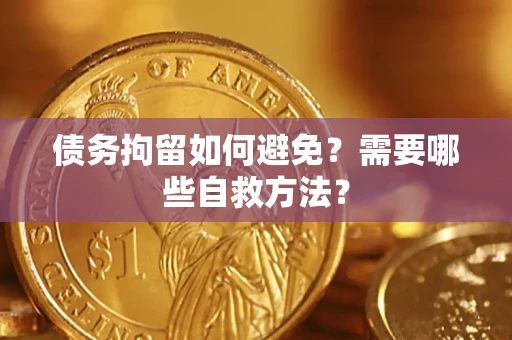 北京债务拘留如何避免？需要哪些自救方法？