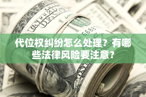 北京代位权纠纷怎么处理？有哪些法律风险要注意？