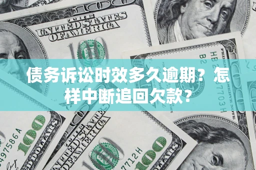 北京债务诉讼时效多久逾期？怎样中断追回欠款？
