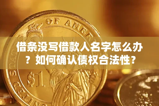 北京借条没写借款人名字怎么办？如何确认债权合法性？