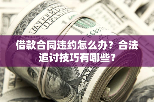 北京借款合同违约怎么办？合法追讨技巧有哪些？