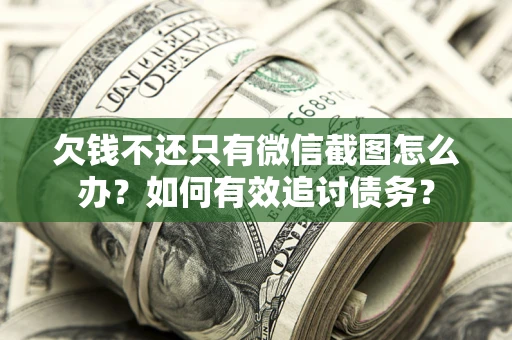 北京欠钱不还只有微信截图怎么办？如何有效追讨债务？