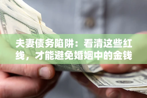 北京夫妻债务陷阱：看清这些红线，才能避免婚姻中的金钱危机