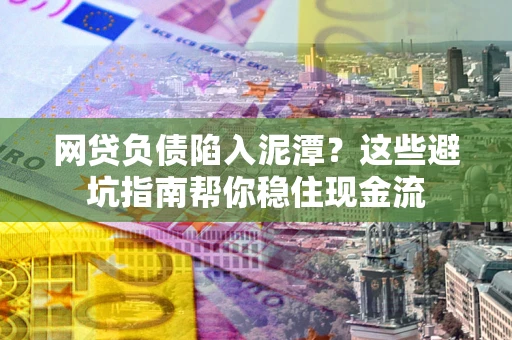 北京网贷负债陷入泥潭？这些避坑指南帮你稳住现金流