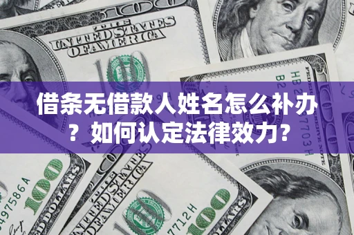 北京借条无借款人姓名怎么补办？如何认定法律效力？