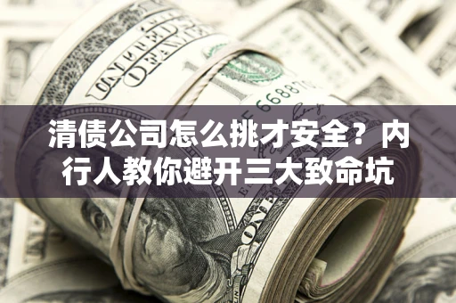 北京清债公司怎么挑才安全?内行人教你避开三大致命坑 北京清债公司怎么挑才安全?内行人教你避开三大致命坑