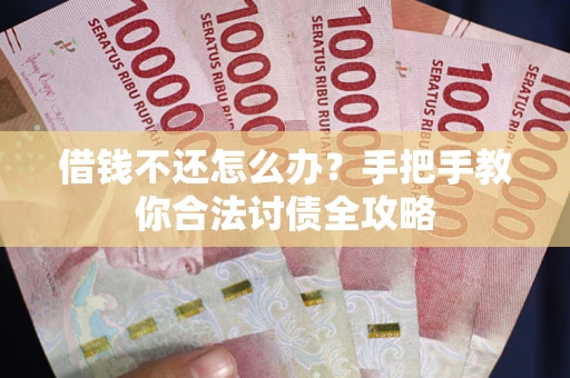 北京借钱不还怎么办？手把手教你合法讨债全攻略