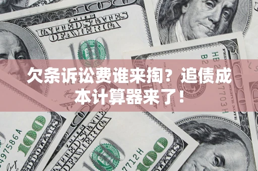 北京欠条诉讼费谁来掏？追债成本计算器来了！
