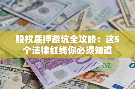 北京股权质押避坑全攻略：这5个法律红线你必须知道