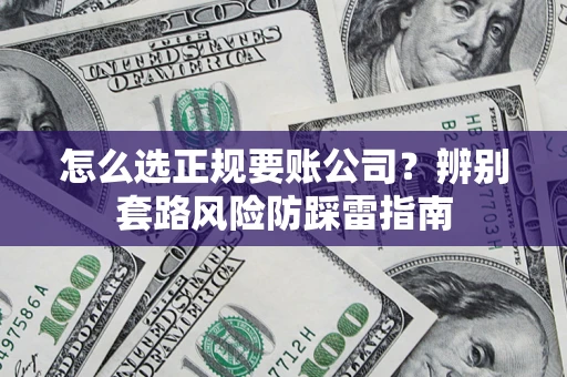 北京怎么选正规要账公司？辨别套路风险防踩雷指南