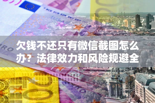 北京欠钱不还只有微信截图怎么办？法律效力和风险规避全解析