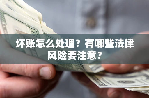 北京坏账怎么处理？有哪些法律风险要注意？