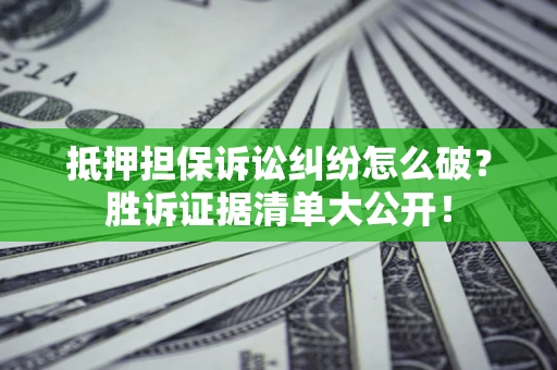 北京抵押担保诉讼纠纷怎么破？胜诉证据清单大公开！