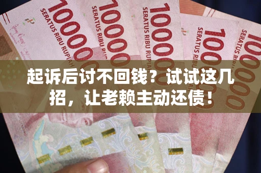 北京起诉后讨不回钱？试试这几招，让老赖主动还债！