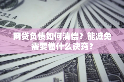 北京网贷负债如何清偿？能减免需要懂什么诀窍？