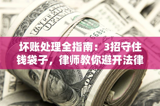 北京坏账处理全指南：3招守住钱袋子，律师教你避开法律雷区