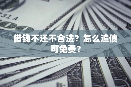 北京借钱不还不合法？怎么追债可免费？
