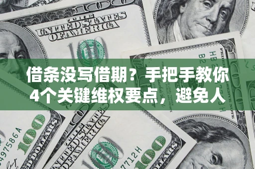 北京借条没写借期？手把手教你4个关键维权要点，避免人财两空