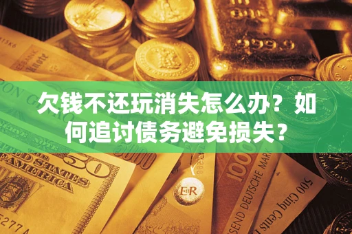北京欠钱不还玩消失怎么办？如何追讨债务避免损失？