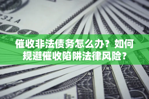 北京催收非法债务怎么办？如何规避催收陷阱法律风险？