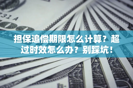 北京担保追偿期限怎么计算？超过时效怎么办？别踩坑！