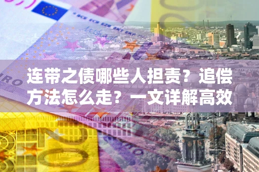 北京连带之债哪些人担责？追偿方法怎么走？一文详解高效维权流程