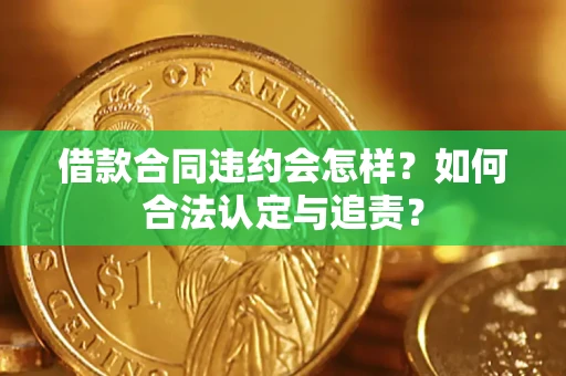 北京借款合同违约会怎样？如何合法认定与追责？