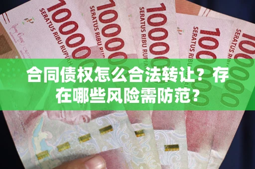 北京合同债权怎么合法转让？存在哪些风险需防范？