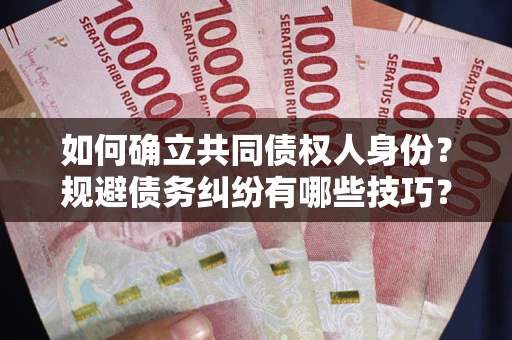 北京如何确立共同债权人身份？规避债务纠纷有哪些技巧？