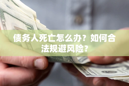 北京债务人死亡怎么办？如何合法规避风险？