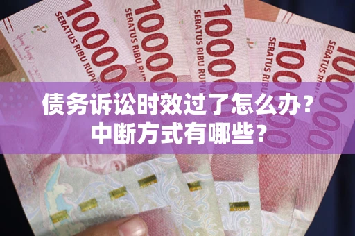 北京债务诉讼时效过了怎么办？中断方式有哪些？