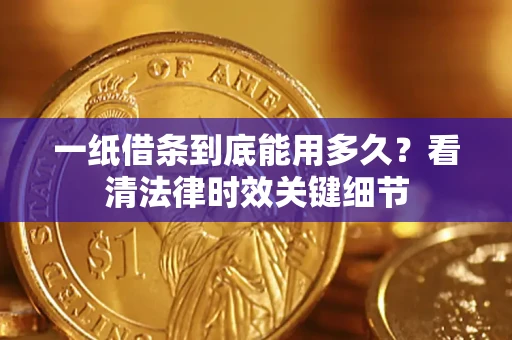 北京一纸借条到底能用多久？看清法律时效关键细节