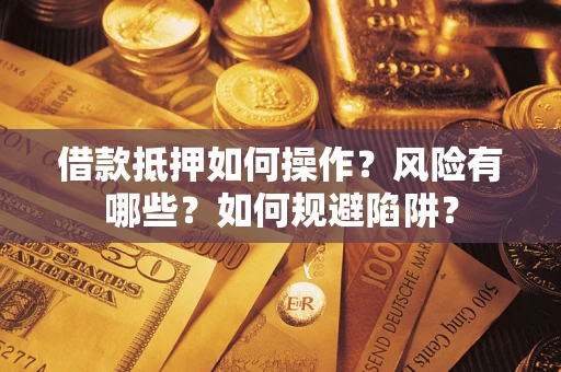 北京借款抵押如何操作?风险有哪些?如何规避陷阱? 北京借款抵押如何操作?风险有哪些?如何规避陷阱?