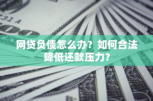 北京网贷负债怎么办？如何合法降低还款压力？