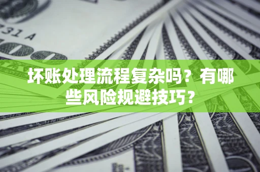 北京坏账处理流程复杂吗？有哪些风险规避技巧？