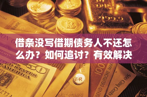 北京借条没写借期债务人不还怎么办？如何追讨？有效解决方案！