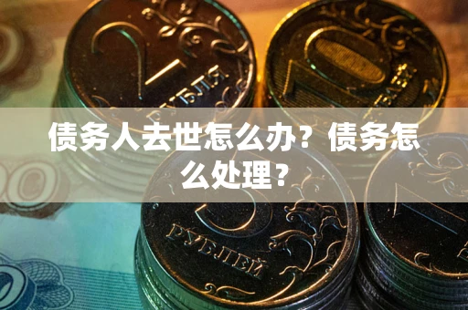 北京债务人去世怎么办？债务怎么处理？