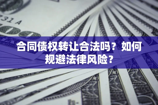 北京合同债权转让合法吗？如何规避法律风险？