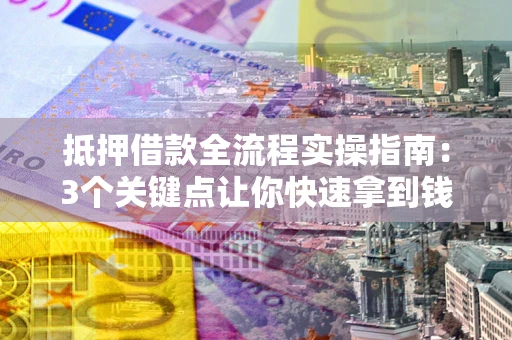 北京抵押借款全流程实操指南：3个关键点让你快速拿到钱