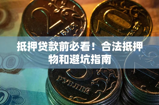 北京抵押贷款前必看！合法抵押物和避坑指南