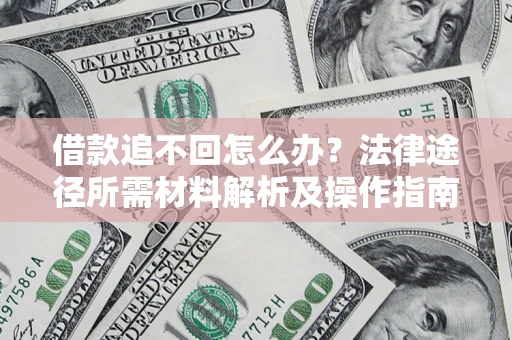 北京借款追不回怎么办?法律途径所需材料解析及操作指南 北京借款追不回怎么办?法律途径所需材料解析及操作指南