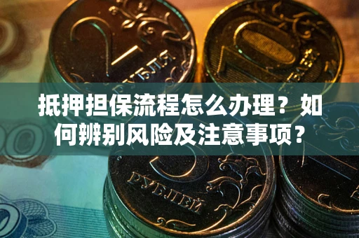 北京抵押担保流程怎么办理？如何辨别风险及注意事项？