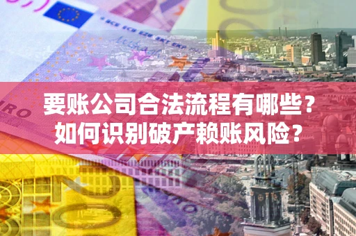 北京要账公司合法流程有哪些？如何识别破产赖账风险？