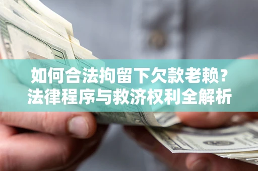 北京如何合法拘留下欠款老赖？法律程序与救济权利全解析