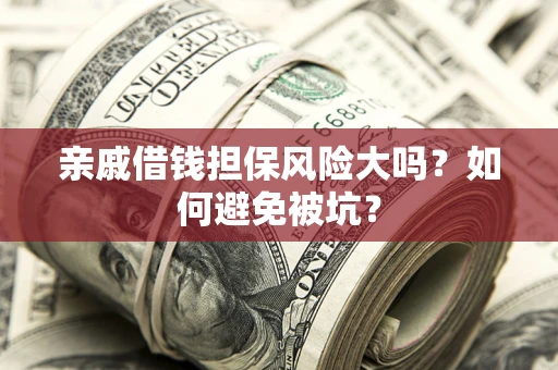 北京亲戚借钱担保风险大吗？如何避免被坑？