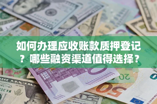 北京如何办理应收账款质押登记？哪些融资渠道值得选择？